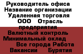 Руководитель офиса › Название организации ­ Удаленная торговля, ООО › Отрасль предприятия ­ Валютный контроль › Минимальный оклад ­ 32 000 - Все города Работа » Вакансии   . Бурятия респ.